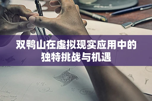 双鸭山在虚拟现实应用中的独特挑战与机遇