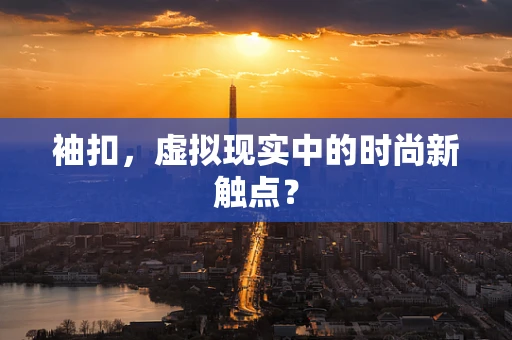 袖扣，虚拟现实中的时尚新触点？