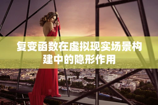 复变函数在虚拟现实场景构建中的隐形作用