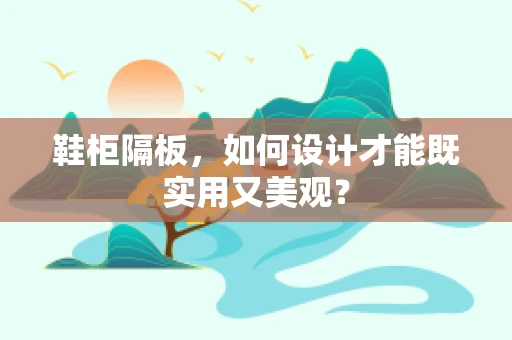 鞋柜隔板，如何设计才能既实用又美观？