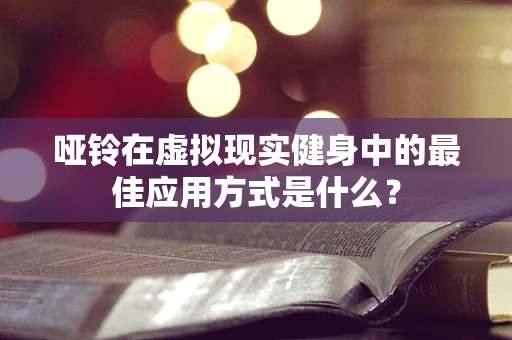 哑铃在虚拟现实健身中的最佳应用方式是什么？