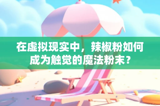 在虚拟现实中，辣椒粉如何成为触觉的魔法粉末？