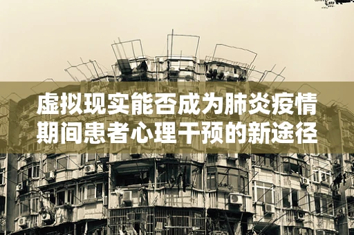 虚拟现实能否成为肺炎疫情期间患者心理干预的新途径？