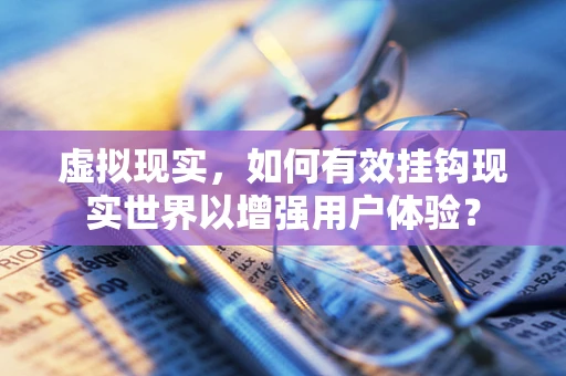 虚拟现实，如何有效挂钩现实世界以增强用户体验？