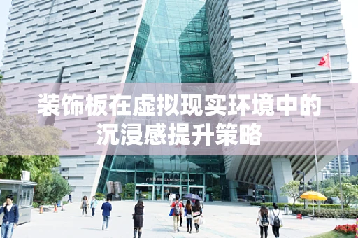 装饰板在虚拟现实环境中的沉浸感提升策略