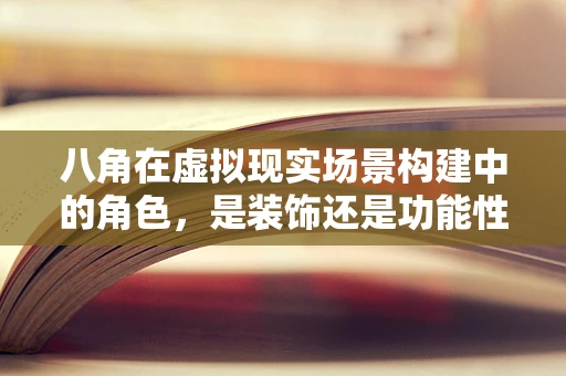 八角在虚拟现实场景构建中的角色，是装饰还是功能性的关键？