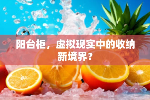 阳台柜，虚拟现实中的收纳新境界？