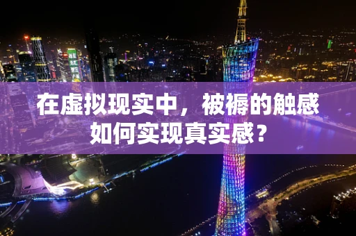 在虚拟现实中，被褥的触感如何实现真实感？