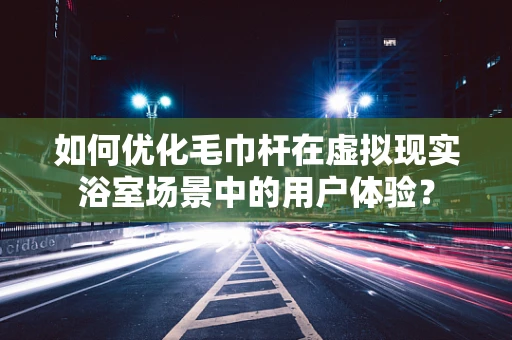 如何优化毛巾杆在虚拟现实浴室场景中的用户体验？