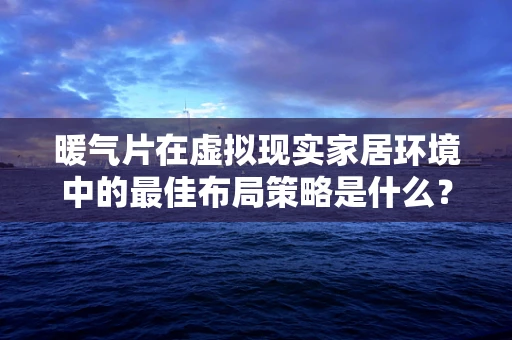 暖气片在虚拟现实家居环境中的最佳布局策略是什么？