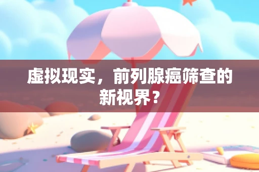 虚拟现实，前列腺癌筛查的新视界？