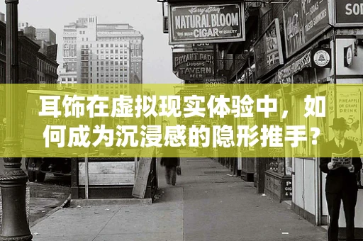 耳饰在虚拟现实体验中，如何成为沉浸感的隐形推手？