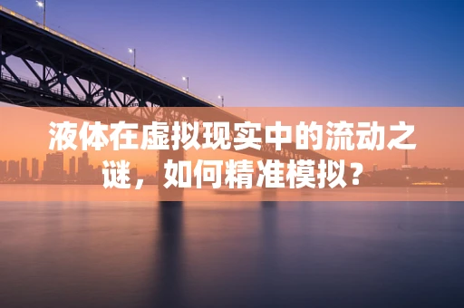 液体在虚拟现实中的流动之谜，如何精准模拟？