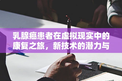 乳腺癌患者在虚拟现实中的康复之旅，新技术的潜力与挑战
