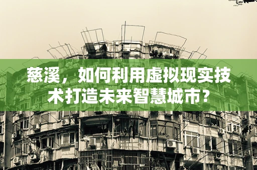 慈溪，如何利用虚拟现实技术打造未来智慧城市？
