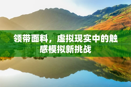 领带面料，虚拟现实中的触感模拟新挑战
