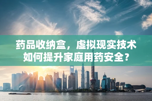 药品收纳盒，虚拟现实技术如何提升家庭用药安全？