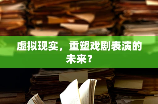 虚拟现实，重塑戏剧表演的未来？