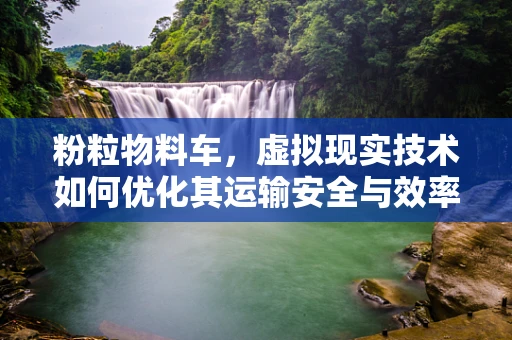 粉粒物料车，虚拟现实技术如何优化其运输安全与效率？