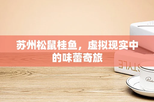 苏州松鼠桂鱼，虚拟现实中的味蕾奇旅