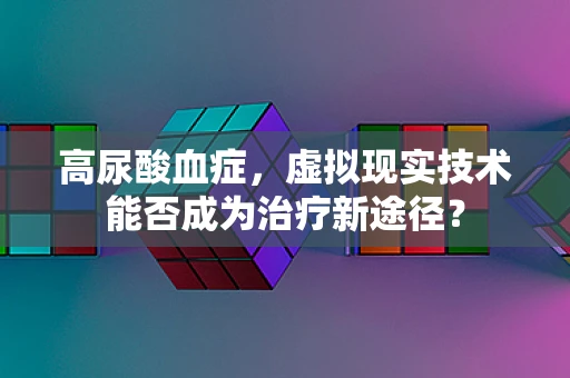 高尿酸血症，虚拟现实技术能否成为治疗新途径？