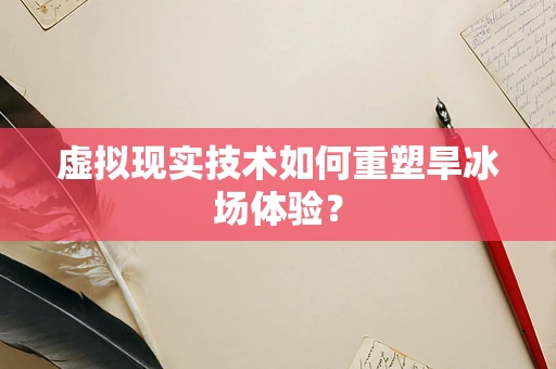 虚拟现实技术如何重塑旱冰场体验？