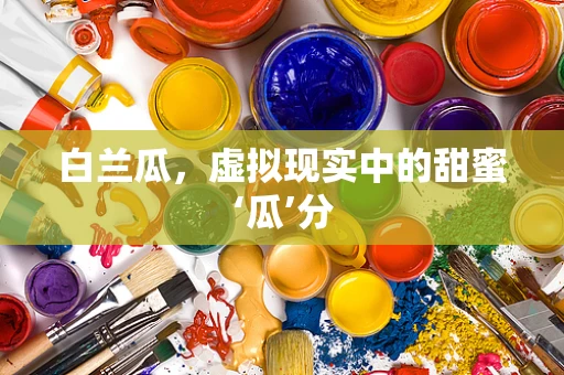 白兰瓜，虚拟现实中的甜蜜‘瓜’分