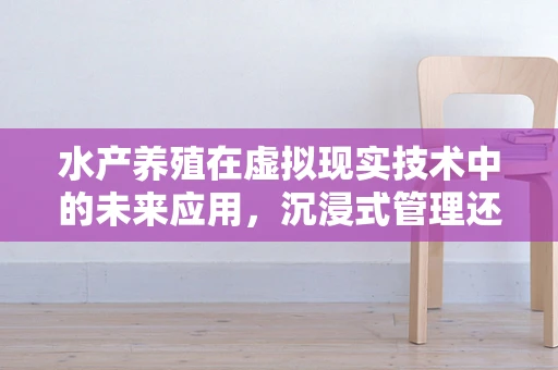 水产养殖在虚拟现实技术中的未来应用，沉浸式管理还是消费者体验的新纪元？
