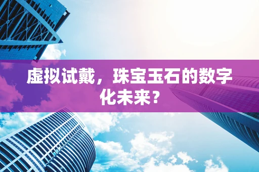 虚拟试戴，珠宝玉石的数字化未来？