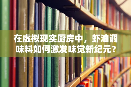 在虚拟现实厨房中，虾油调味料如何激发味觉新纪元？