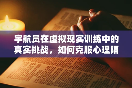 宇航员在虚拟现实训练中的真实挑战，如何克服心理隔阂？