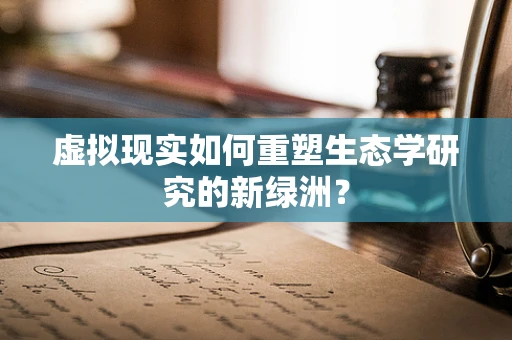 虚拟现实如何重塑生态学研究的新绿洲？