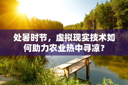处暑时节，虚拟现实技术如何助力农业热中寻凉？