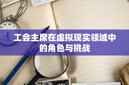 工会主席在虚拟现实领域中的角色与挑战