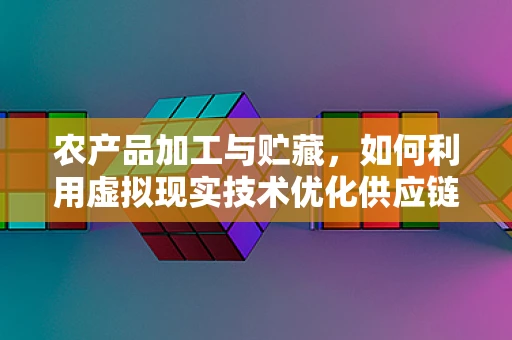 农产品加工与贮藏，如何利用虚拟现实技术优化供应链管理？