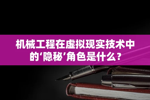 机械工程在虚拟现实技术中的‘隐秘’角色是什么？