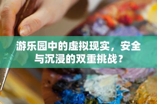 游乐园中的虚拟现实，安全与沉浸的双重挑战？