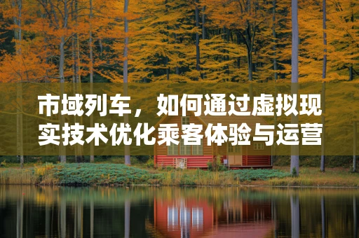 市域列车，如何通过虚拟现实技术优化乘客体验与运营效率？