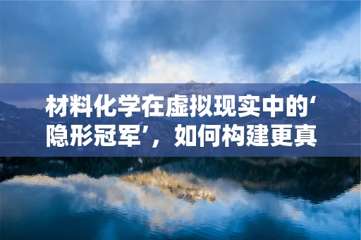 材料化学在虚拟现实中的‘隐形冠军’，如何构建更真实的触感体验？