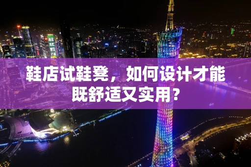 鞋店试鞋凳，如何设计才能既舒适又实用？