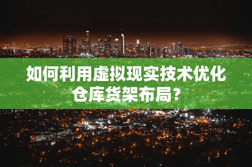 如何利用虚拟现实技术优化仓库货架布局？