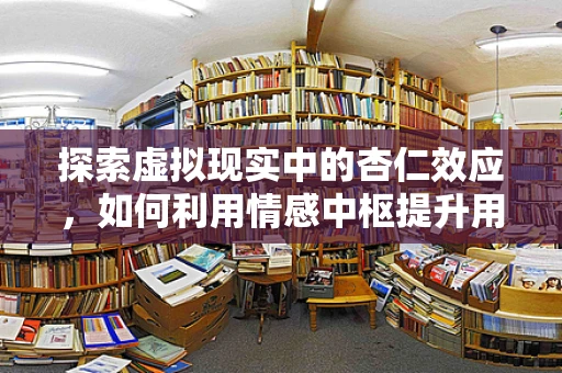 探索虚拟现实中的杏仁效应，如何利用情感中枢提升用户体验？