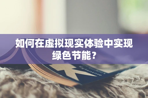 如何在虚拟现实体验中实现绿色节能？