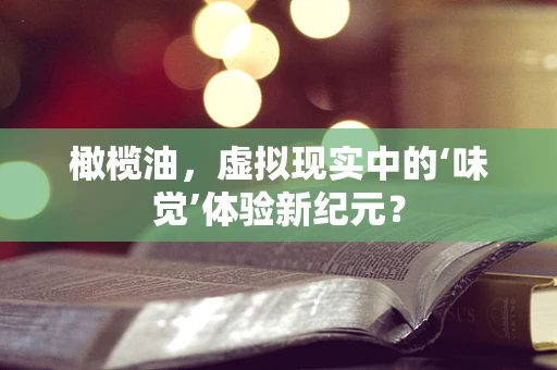 橄榄油，虚拟现实中的‘味觉’体验新纪元？