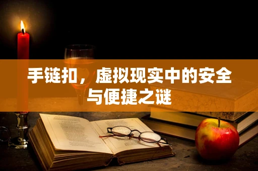 手链扣，虚拟现实中的安全与便捷之谜