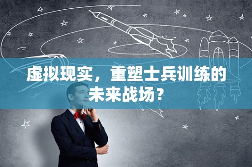 虚拟现实，重塑士兵训练的未来战场？