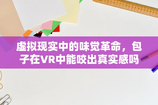 虚拟现实中的味觉革命，包子在VR中能咬出真实感吗？