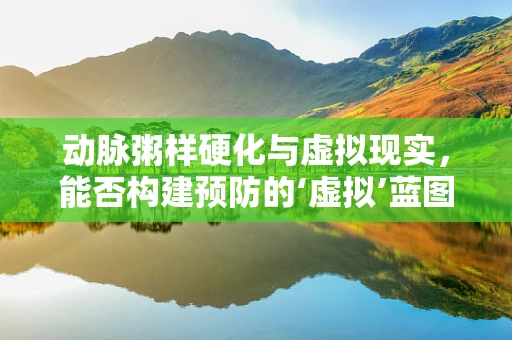 动脉粥样硬化与虚拟现实，能否构建预防的‘虚拟’蓝图？