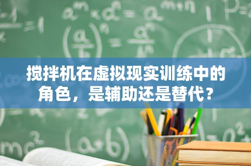 搅拌机在虚拟现实训练中的角色，是辅助还是替代？
