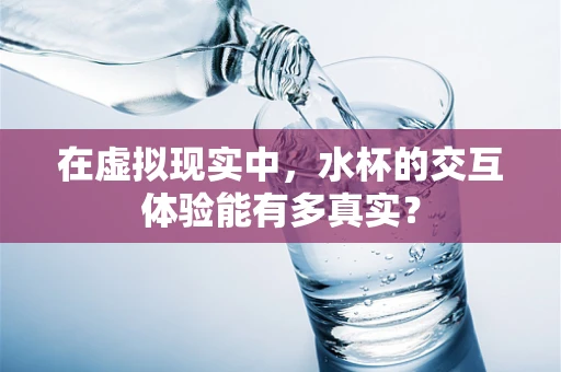 在虚拟现实中，水杯的交互体验能有多真实？